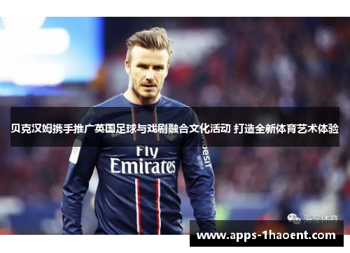 贝克汉姆携手推广英国足球与戏剧融合文化活动 打造全新体育艺术体验