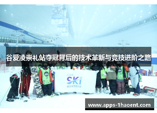谷爱凌崇礼站夺冠背后的技术革新与竞技进阶之路