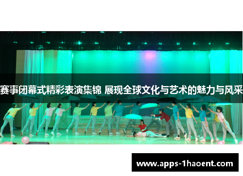 赛事闭幕式精彩表演集锦 展现全球文化与艺术的魅力与风采