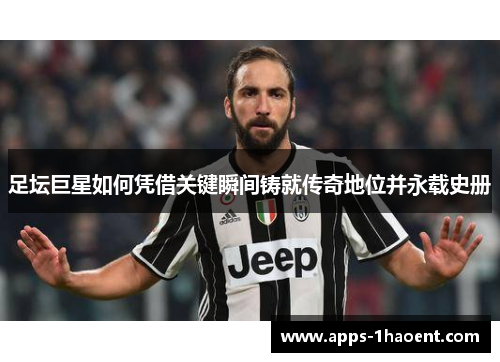 足坛巨星如何凭借关键瞬间铸就传奇地位并永载史册